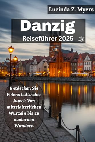 Danzig Reiseführer 2025: Entdecken Sie Polens baltisches Juwel: Von mittelalterlichen Wurzeln bis zu modernen Wundern
