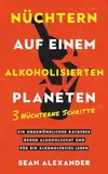 Nüchtern auf einem alkoholisierten Planeten: 3 Nüchterne Schritte. Ein ungewöhnlicher Ratgeber gegen Alkoholsucht und für ein alkoholfreies Leben: 3 ... Alkoholsucht und für ein alkoholfreies Leben.