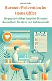 Burnout-Prävention im Home Office: Ein ganzheitlicher Ratgeber für mehr Gesundheit, Struktur und Zufriedenheit