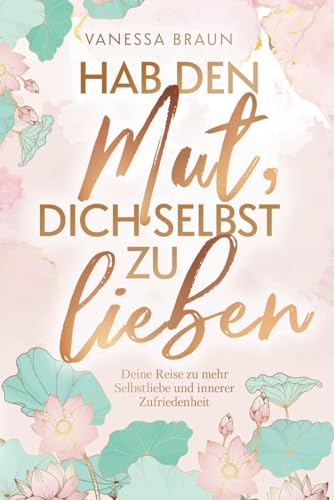 Hab den Mut, dich selbst zu lieben – Deine Reise zu mehr Selbstliebe und innerer Zufriedenheit