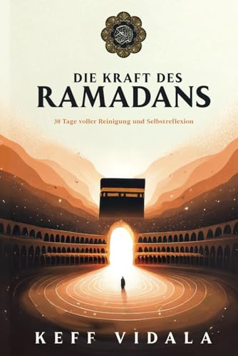 DIE KRAFT DES RAMADANS: 30 Tage voller Reinigung, Selbstreflexion und Heilung - Dein Wegweiser für einen erfüllenden Fastenmonat