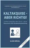 Kaltakquise - aber richtig!: Leichter verkaufen ohne Druck - durch fokussierte B2B-Neukundengewinnung