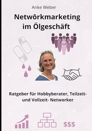 Netwōrkmarketing im Ölgeschäft: Ratgeber für Hobbyberater, Teilzeit- und Vollzeit- Networker