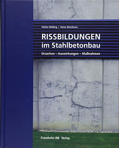 Rissbildungen im Stahlbetonbau: Ursachen - Auswirkungen - Maßnahmen.