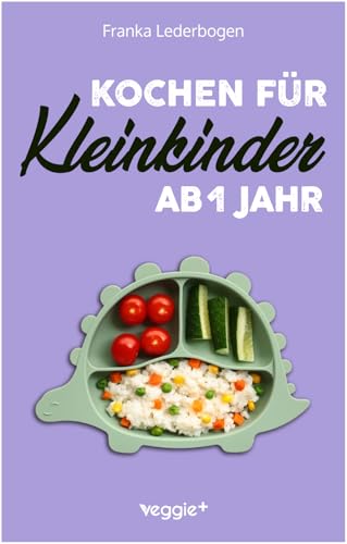 Kochen für Kleinkinder ab 1 Jahr: Das große Kochbuch für Kleinkinder und die ganze Familie (mit kindergerechten Rezepten für den Familientisch ab 12 Monate)