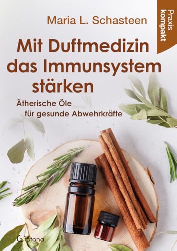 Mit Duftmedizin das Immunsystem stärken – Ätherische Öle für gesunde Abwehrkräfte: Praxis kompakt