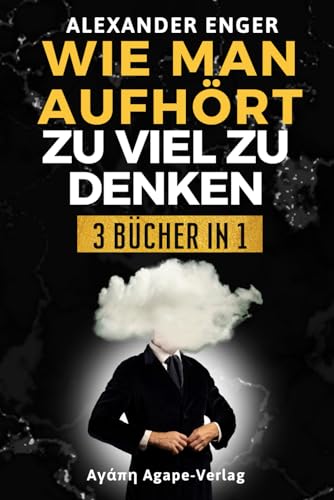 WIE MAN AUFHÖRT ZU VIEL ZU DENKEN: Finde die innere Ruhe und entdecke dein volles Potenzial, um außergewöhnliche Ziele zu erreichen und das Leben vollständig zu umarmen! "3 BÜCHER IN 1"