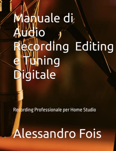Manuale di Audio Recording, Editing e Tuning Digitale: Recording Professionale per Home Studio