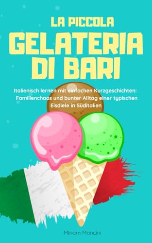 La piccola gelateria di Bari: Italienisch lernen mit einfachen Kurzgeschichten: Familienchaos und bunter Alltag einer typischen Eisdiele in Süditalien