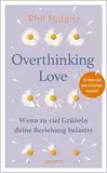 Overthinking Love. Wenn zu viel Grübeln deine Beziehung belastet.: 33 Wege aus dem Gedankenlabyrinth: 33 Wege aus dem Gedankenlabyrinth. Tipps zur ... für eine glücklichere Beziehung