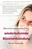 Alles was Du wissen musst um Deine wiederkehrende Blasenentzündung für immer loszuwerden: 3. Auflage, einzigartiger Ratgeber bei Harnwegsinfektionen, ... Honeymoon Zystitis, Parasitenbehandlung etc.