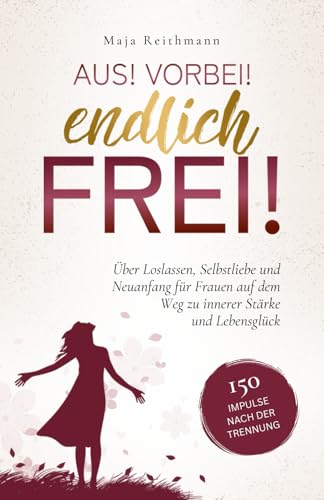 Aus! Vorbei! Endlich frei!: 150 Impulse nach der Trennung über Loslassen, Selbstliebe und Neuanfang für Frauen auf dem Weg zu innerer Stärke und Lebensglück