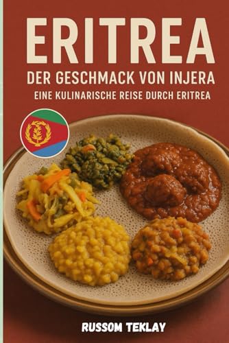 Der Geschmack von Injera Eine kulinarische Reise durch Eritrea: Entdecken Sie Eritreas reiche kulinarische Traditionen, Rezepte und Esskultur