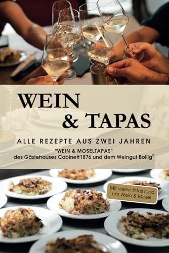 Wein & Tapas: Alle Rezepte aus zwei Jahren "Wein & Moseltapas" des Gästehauses Cabinett1876 und dem Weingut Bollig2.