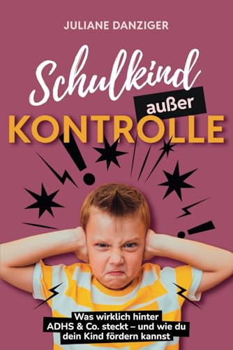 Schulkind außer Kontrolle: Was wirklich hinter ADHS und Co steckt und wie du dein Kind fördern kannst