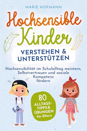 Hochsensible Kinder verstehen und unterstützen: 80 Alltagstipps und Übungen für Eltern