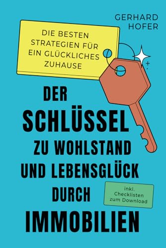 Der Schlüssel zu Wohlstand und Lebensglück durch Immobilien: Die besten Strategien für ein glückliches zu Hause inkl. Checklisten zum Download