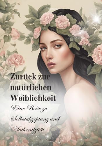 Zurück zur natürlichen Weiblichkeit – Eine Reise zu Selbstakzeptanz und Authentizität