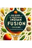 BIG BOOK OF VEGETARIAN INDIAN FUSION CUISINE: 50 Amazing Recipes You'd Love To Try