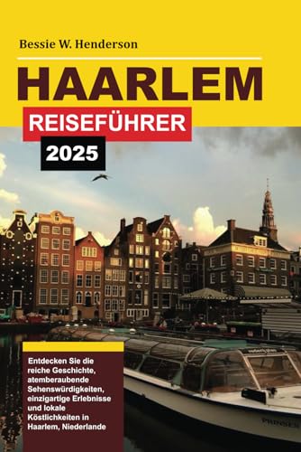HAARLEM REISEFÜHRER 2025: Entdecken Sie die reiche Geschichte, atemberaubende Sehenswürdigkeiten, einzigartige Erlebnisse und lokale Köstlichkeiten in Haarlem, Niederlande