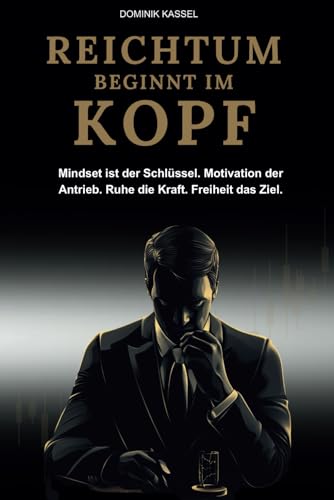 REICHTUM BEGINNT IM KOPF: Mit dem richtigen Mindset und finanzieller Intelligenz zum Reichtum – für Unternehmer, Selbstständige und alle, die erfolgshungrig sind.