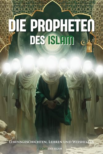 Die Propheten des Islam: Authentische Lebensgeschichten, Lehren und Weisheiten aus dem Koran und den Hadithen für ein tiefes Verständnis und ein ... Bücher): Bonus Kapitel: Bittgebete/ Duas