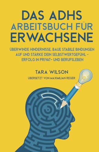 Das ADHS Arbeitsbuch für Erwachsene: Überwinde Hindernisse, baue stabile Bindungen auf und stärke dein Selbstwertgefühl - Erfolg in Privat- und Berufsleben