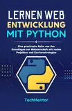 Lernen Webentwicklung mit Python: Eine praxisnahe Reise von den Grundlagen zur Meisterschaft mit realen Projekten und Karrierestrategien (Python Pathways Reihe, Band 2)