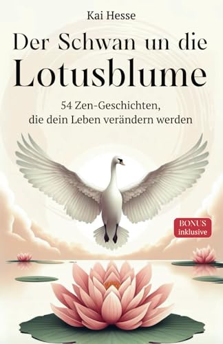 Der Schwan und die Lotusblume: 54 Buddhistische Geschichten zum Kultivieren Positiven Denkens, Inneren Friedens, Glück und Bewusstsein auf der Reise der Seele.