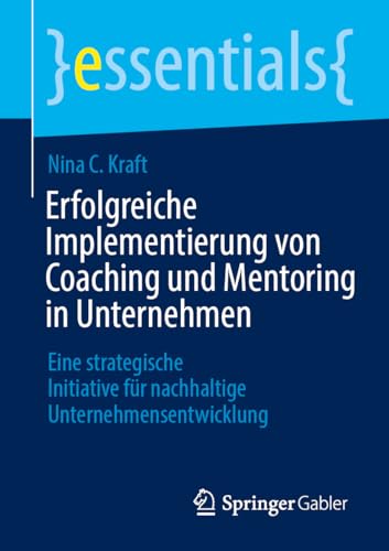 Erfolgreiche Implementierung von Coaching und Mentoring in Unternehmen: Eine strategische Initiative für nachhaltige Unternehmensentwicklung (essentials)