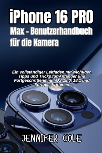 iPhone 16 Pro Max – Benutzerhandbuch für die Kamera: Ein vollständiger Leitfaden mit wichtigen Tipps und Tricks für Anfänger und Fortgeschrittene mit iOS 18.0, 18.1 und Fortgeschrittenen