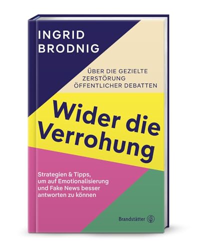 Wider die Verrohung: Über die gezielte Zerstörung öffentlicher Debatten: Strategien & Tipps, um auf Emotionalisierung und Fake News besser antworten zu können