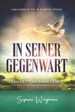 IN SEINER GEGENWART: Ehre GOTT mit deinem LEBEN (supernatural life & mindset change)