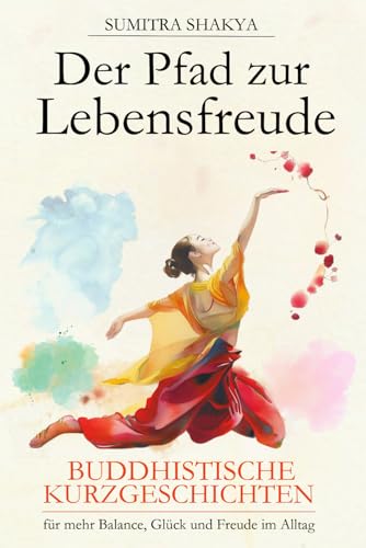 Der Pfad zur Lebensfreude: Buddhistische Kurzgeschichten für mehr Balance, Glück und Freude im Alltag (Der Pfad zu Dir Selbst, Band 2)