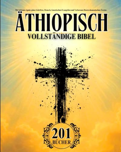 Äthiopische Bibel auf Deutsch Vollständig (201 Bücher): Mit Seltenen Apokryphen Schriften, Henoch, Gnostischen Evangelien und Verlorenen Deuterokanonischen Texten