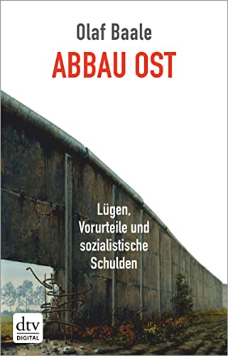 Abbau Ost: Lügen, Vorurteile und sozialistische Schulden (dtv Fortsetzungsnummer 50 34468)