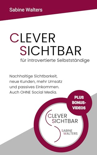 CLEVER SICHTBAR für introvertierte Selbstständige: Nachhaltige Sichtbarkeit, neue Kunden, mehr Umsatz und passives Einkommen. Auch OHNE Social Media. ... für introvertierte Selbstständige, Band 1)