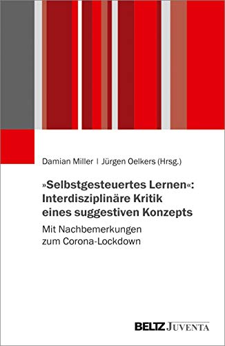 »Selbstgesteuertes Lernen«: Interdisziplinäre Kritik eines suggestiven Konzepts: Mit Nachbemerkungen zum Corona-Lockdown