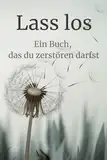 Lass los - Ein Buch, das du zerstören darfst: Dein Weg zu innerer Freiheit, Leichtigkeit und Selbstliebe - mit Übungen, die bewegen und befreien.