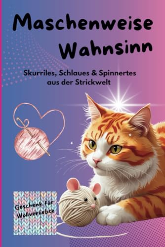 Maschenweise Wahnsinn - Skurriles, Schlaues & Spinnertes aus der Strickwelt: Für kreative Strickfans, DIY-Liebhaberinnen und alle, die Maschen mit Humor nehmen.