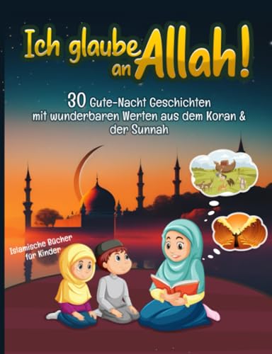 Ich glaube an Allah! 30 Gute-Nacht Geschichten aus dem Quran und der Sunnah mit wunderbaren Werten (Islamische Bücher für Kinder)