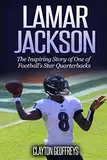 Lamar Jackson: The Inspiring Story of One of Football’s Star Quarterbacks (Football Biography Books)