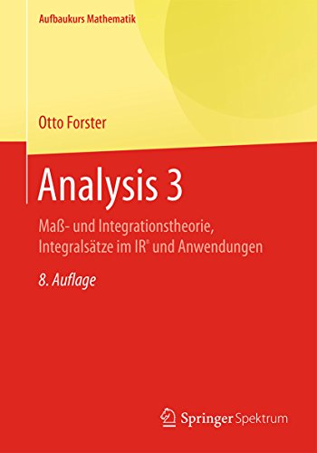 Analysis 3: Maß- und Integrationstheorie, Integralsätze im IRn und Anwendungen (Aufbaukurs Mathematik)