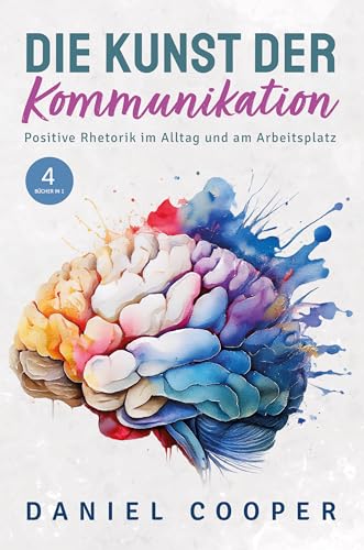 DIE KUNST DER KOMMUNIKATION | 4 BÜCHER IN 1: Positive Rhetorik im Alltag. Soziale Ängste kontrollieren, Körpersprache entschlüsseln und Überredungstaktiken erlernen