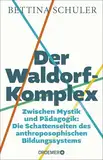 Der Waldorf-Komplex: Zwischen Mystik und Pädagogik: Die Schattenseiten des anthroposophischen Bildungssystems
