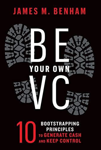 Be Your Own VC: 10 Bootstrapping Principles to Generate Cash and Keep Control