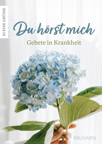 Du hörst mich: Gebete in Krankheit - Gebete und Bibelverse, die in Krankheitszeiten trösten und helfen, Sorgen und Ängste an Gott abzugeben, damit das Herz leichter wird. (Kleine Grüsse)
