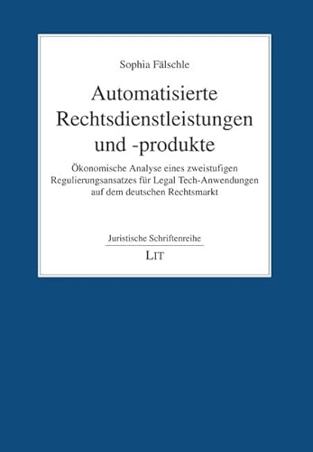 Automatisierte Rechtsdienstleistungen und -produkte: Ökonomische Analyse eines zweistufigen Regulierungsansatzes für Legal Tech-Anwendungen auf dem deutschen Rechtsmarkt