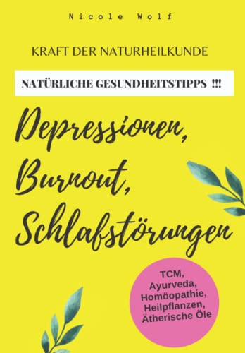 Die Kraft der Naturheilkunde bei Depressionen Burnout Schlafstörungen: Wirksame alternative Heilmethoden aus TCM, Homöopathie, Ayurveda und Ätherischen Ölen