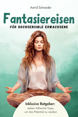 Fantasiereisen für hochsensible Erwachsene zur Entspannung und Regeneration: Hochsensibel und glücklich – mit sieben hilfreichen Tipps, wie du dein wahres Potential wecken kannst. (Sensible Seelen)
